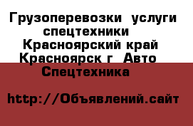 Грузоперевозки, услуги спецтехники. - Красноярский край, Красноярск г. Авто » Спецтехника   